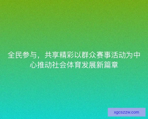 全民参与，共享精彩以群众赛事活动为中心推动社会体育发展新篇章
