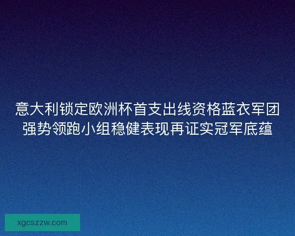 意大利锁定欧洲杯首支出线资格蓝衣军团强势领跑小组稳健表现再证实冠军底蕴