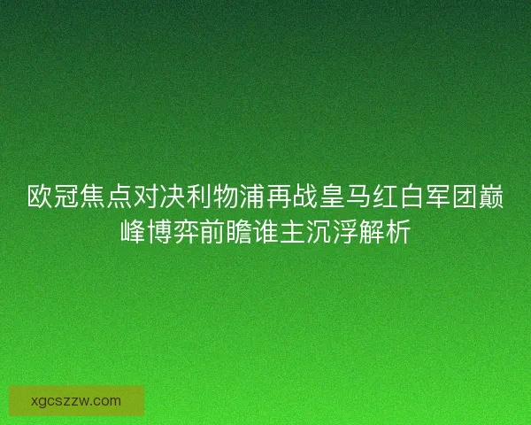 欧冠焦点对决利物浦再战皇马红白军团巅峰博弈前瞻谁主沉浮解析