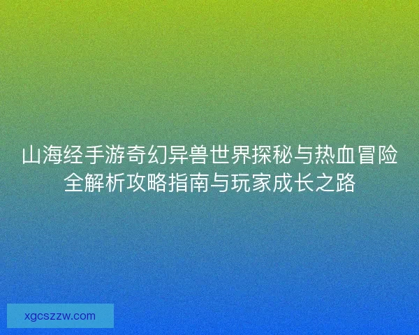 山海经手游奇幻异兽世界探秘与热血冒险全解析攻略指南与玩家成长之路