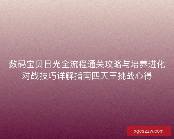 数码宝贝日光全流程通关攻略与培养进化对战技巧详解指南四天王挑战心得