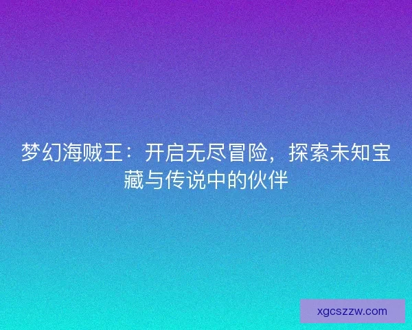 梦幻海贼王：开启无尽冒险，探索未知宝藏与传说中的伙伴