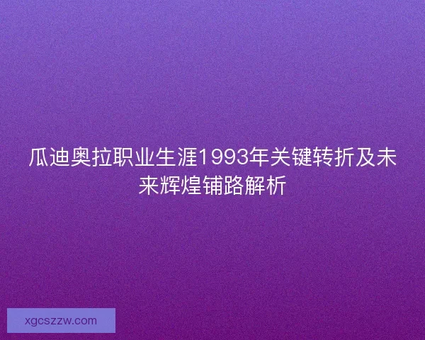 瓜迪奥拉职业生涯1993年关键转折及未来辉煌铺路解析