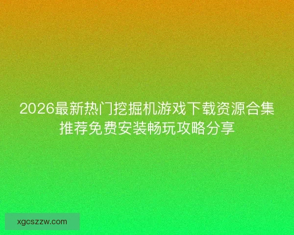 2026最新热门挖掘机游戏下载资源合集推荐免费安装畅玩攻略分享