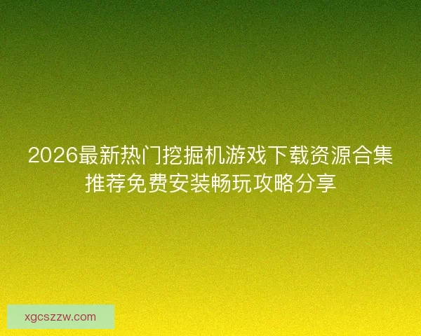 2026最新热门挖掘机游戏下载资源合集推荐免费安装畅玩攻略分享