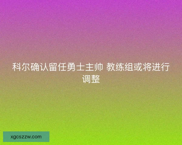 科尔确认留任勇士主帅 教练组或将进行调整