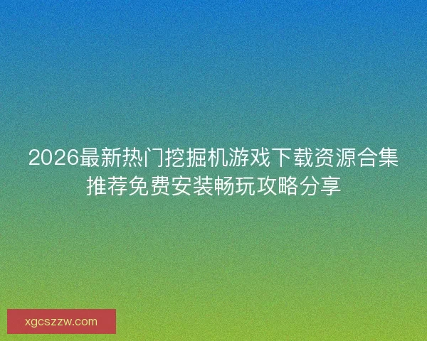 2026最新热门挖掘机游戏下载资源合集推荐免费安装畅玩攻略分享