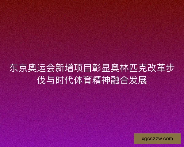 东京奥运会新增项目彰显奥林匹克改革步伐与时代体育精神融合发展