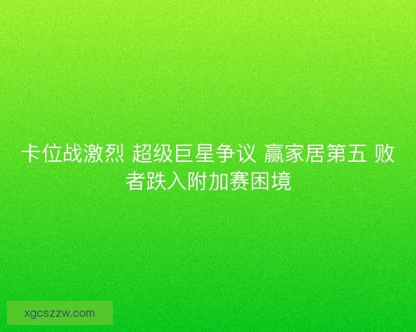 卡位战激烈 超级巨星争议 赢家居第五 败者跌入附加赛困境