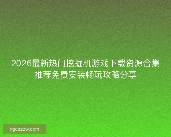 2026最新热门挖掘机游戏下载资源合集推荐免费安装畅玩攻略分享