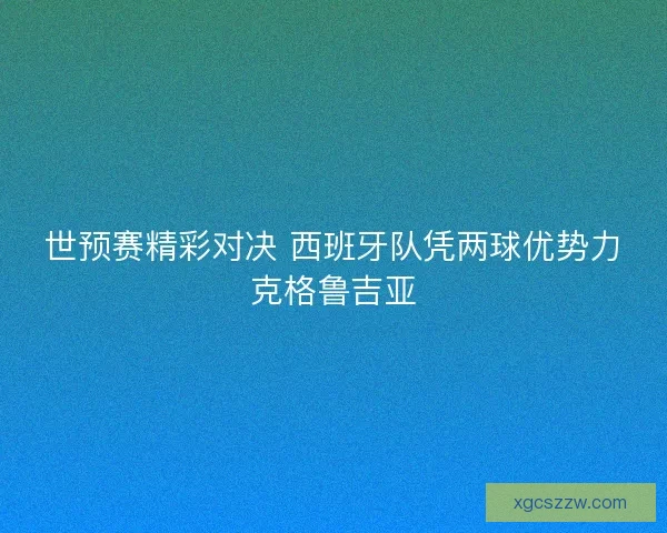 世预赛精彩对决 西班牙队凭两球优势力克格鲁吉亚