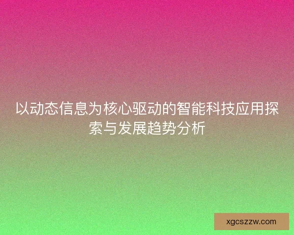 以动态信息为核心驱动的智能科技应用探索与发展趋势分析
